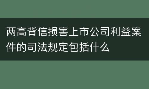 两高背信损害上市公司利益案件的司法规定包括什么