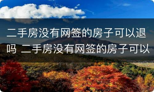 二手房没有网签的房子可以退吗 二手房没有网签的房子可以退吗
