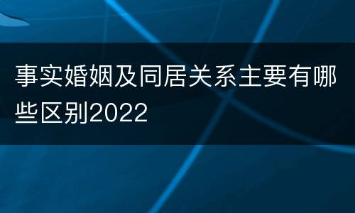 事实婚姻及同居关系主要有哪些区别2022