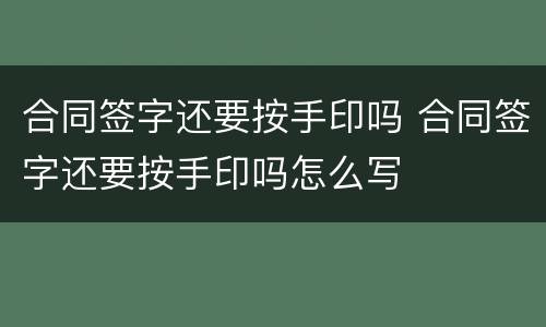 合同签字还要按手印吗 合同签字还要按手印吗怎么写