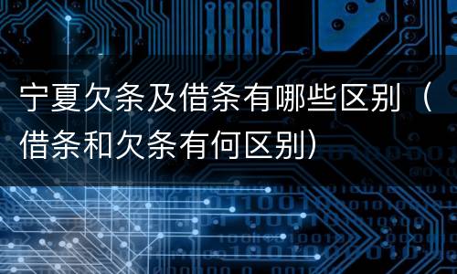 宁夏欠条及借条有哪些区别（借条和欠条有何区别）