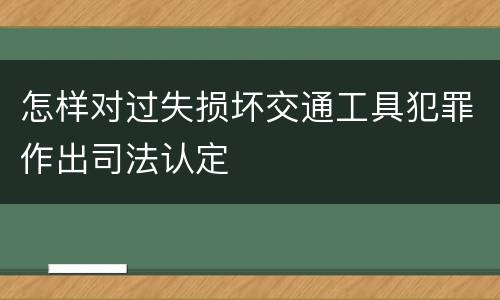 怎样对过失损坏交通工具犯罪作出司法认定