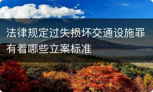 法律规定过失损坏交通设施罪有着哪些立案标准