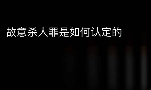 故意杀人罪是如何认定的