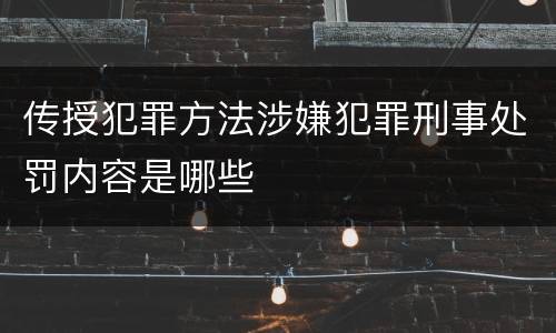 传授犯罪方法涉嫌犯罪刑事处罚内容是哪些