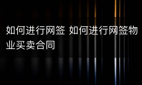 如何进行网签 如何进行网签物业买卖合同