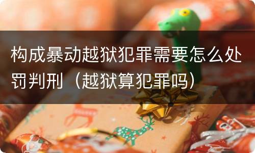 构成暴动越狱犯罪需要怎么处罚判刑（越狱算犯罪吗）