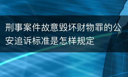 刑事案件故意毁坏财物罪的公安追诉标准是怎样规定