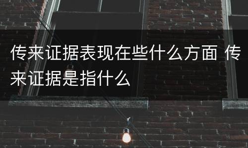 传来证据表现在些什么方面 传来证据是指什么