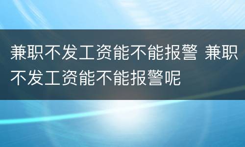 兼职不发工资能不能报警 兼职不发工资能不能报警呢