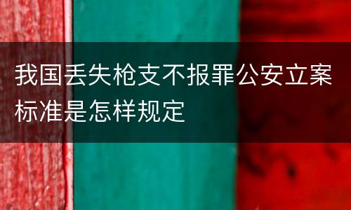 我国丢失枪支不报罪公安立案标准是怎样规定