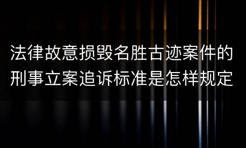 法律故意损毁名胜古迹案件的刑事立案追诉标准是怎样规定