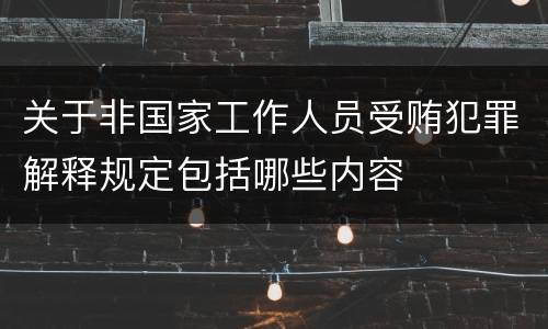 关于非国家工作人员受贿犯罪解释规定包括哪些内容