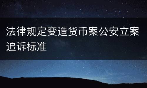 法律规定变造货币案公安立案追诉标准