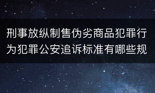 刑事放纵制售伪劣商品犯罪行为犯罪公安追诉标准有哪些规定