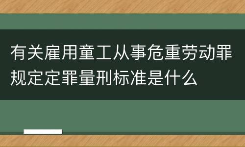 有关雇用童工从事危重劳动罪规定定罪量刑标准是什么