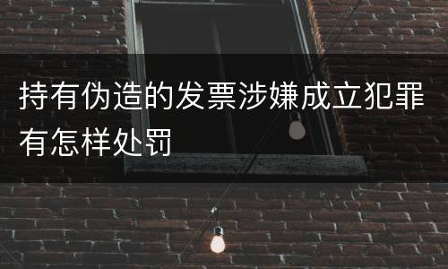 持有伪造的发票涉嫌成立犯罪有怎样处罚