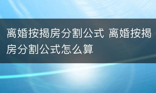 离婚按揭房分割公式 离婚按揭房分割公式怎么算