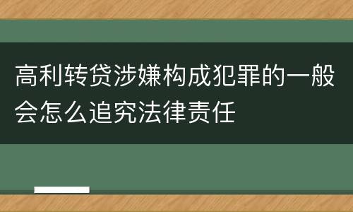 高利转贷涉嫌构成犯罪的一般会怎么追究法律责任