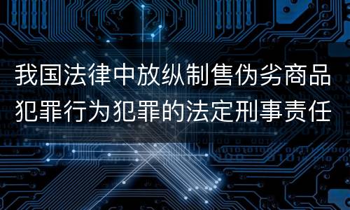 我国法律中放纵制售伪劣商品犯罪行为犯罪的法定刑事责任是多少