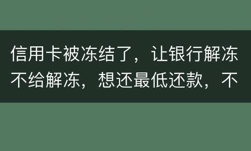 信用卡被冻结了，让银行解冻不给解冻，想还最低还款，不解冻的情况会被起诉吗