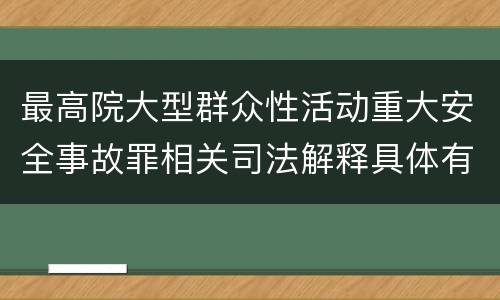 最高院大型群众性活动重大安全事故罪相关司法解释具体有哪些重要内容