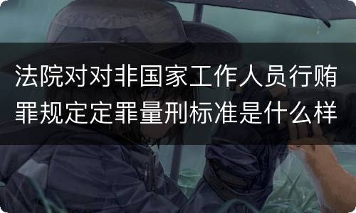法院对对非国家工作人员行贿罪规定定罪量刑标准是什么样