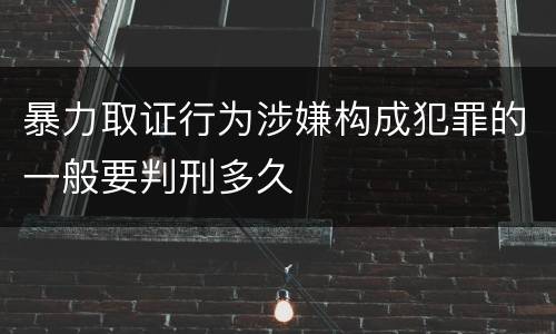 暴力取证行为涉嫌构成犯罪的一般要判刑多久