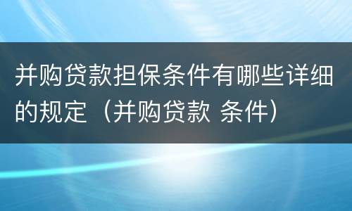 并购贷款担保条件有哪些详细的规定（并购贷款 条件）