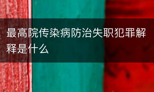 最高院传染病防治失职犯罪解释是什么