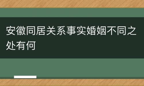 安徽同居关系事实婚姻不同之处有何