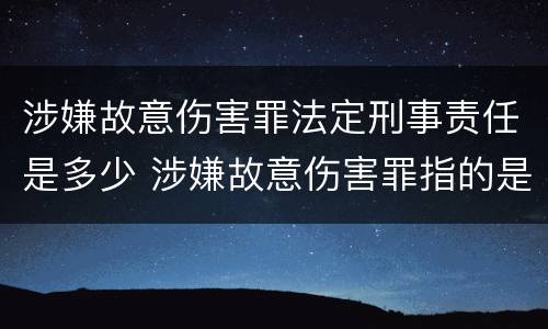 涉嫌故意伤害罪法定刑事责任是多少 涉嫌故意伤害罪指的是什么