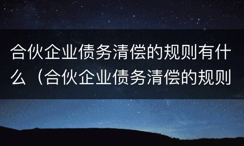 合伙企业债务清偿的规则有什么（合伙企业债务清偿的规则有什么意义）