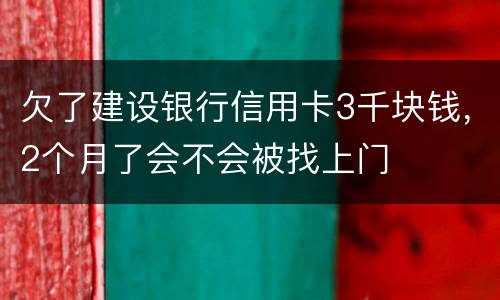 欠了建设银行信用卡3千块钱，2个月了会不会被找上门