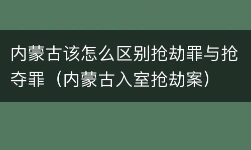 内蒙古该怎么区别抢劫罪与抢夺罪（内蒙古入室抢劫案）
