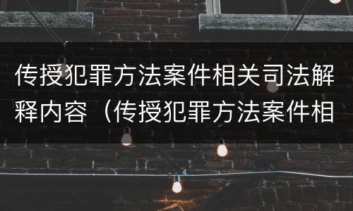 传授犯罪方法案件相关司法解释内容（传授犯罪方法案件相关司法解释内容是什么）