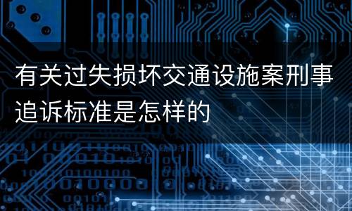 有关过失损坏交通设施案刑事追诉标准是怎样的