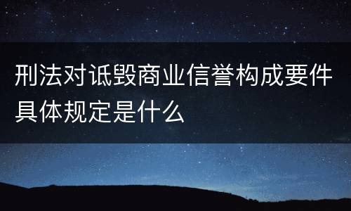 刑法对诋毁商业信誉构成要件具体规定是什么