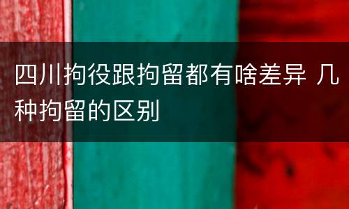 四川拘役跟拘留都有啥差异 几种拘留的区别