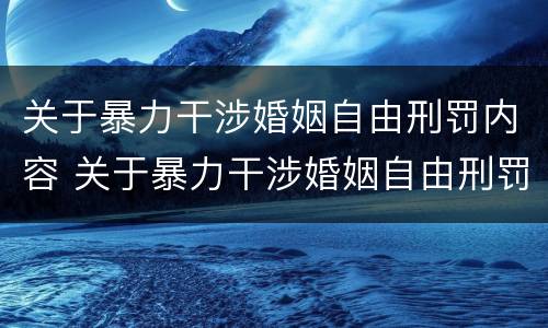 关于暴力干涉婚姻自由刑罚内容 关于暴力干涉婚姻自由刑罚内容有哪些