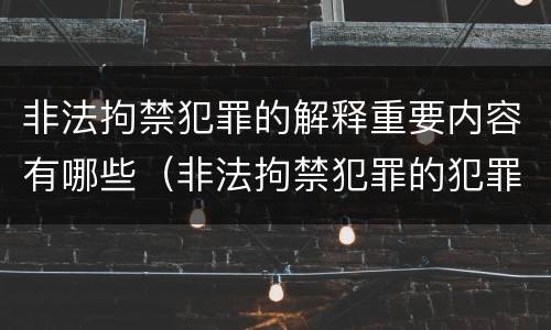 非法拘禁犯罪的解释重要内容有哪些（非法拘禁犯罪的犯罪构成条件）