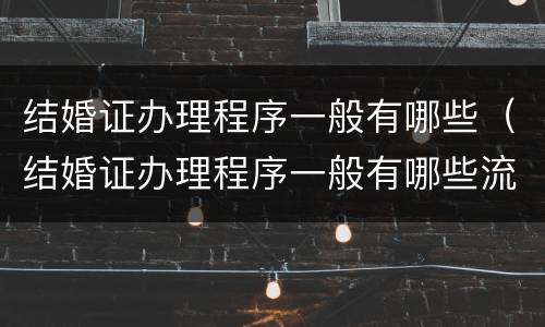 结婚证办理程序一般有哪些（结婚证办理程序一般有哪些流程）
