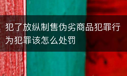 犯了放纵制售伪劣商品犯罪行为犯罪该怎么处罚