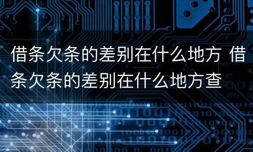 借条欠条的差别在什么地方 借条欠条的差别在什么地方查
