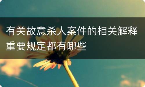 有关故意杀人案件的相关解释重要规定都有哪些