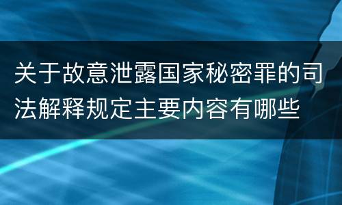 关于故意泄露国家秘密罪的司法解释规定主要内容有哪些