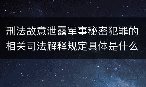 刑法故意泄露军事秘密犯罪的相关司法解释规定具体是什么