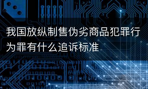 我国放纵制售伪劣商品犯罪行为罪有什么追诉标准