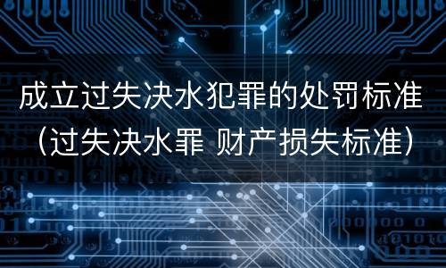 成立过失决水犯罪的处罚标准（过失决水罪 财产损失标准）