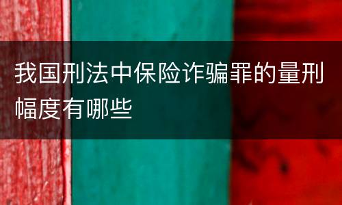 我国刑法中保险诈骗罪的量刑幅度有哪些